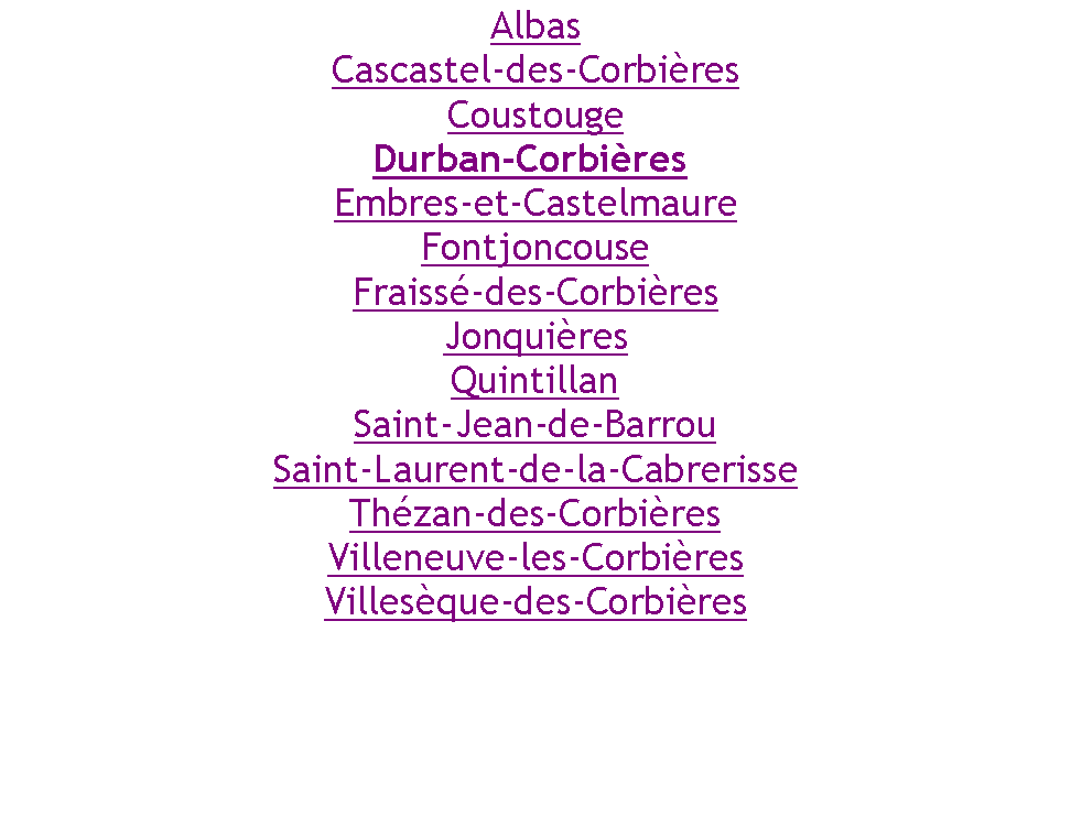 Zone de Texte: AlbasCascastel-des-CorbiresCoustougeDurban-Corbires Embres-et-CastelmaureFontjoncouseFraiss-des-CorbiresJonquiresQuintillanSaint-Jean-de-BarrouSaint-Laurent-de-la-CabrerisseThzan-des-CorbiresVilleneuve-les-CorbiresVillesque-des-Corbires