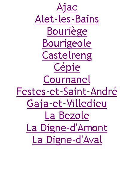 Zone de Texte: AjacAlet-les-BainsBouriègeBourigeoleCastelrengCépieCournanelFestes-et-Saint-AndréGaja-et-VilledieuLa BezoleLa Digne-d'AmontLa Digne-d'Aval 