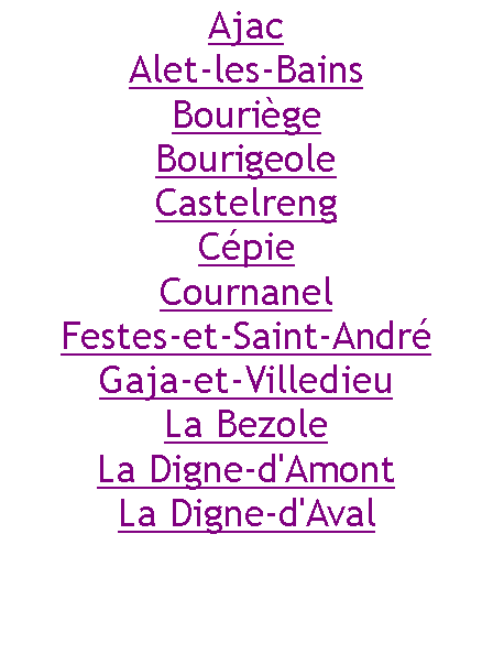 Zone de Texte: AjacAlet-les-BainsBourigeBourigeoleCastelrengCpieCournanelFestes-et-Saint-AndrGaja-et-VilledieuLa BezoleLa Digne-d'AmontLa Digne-d'Aval 