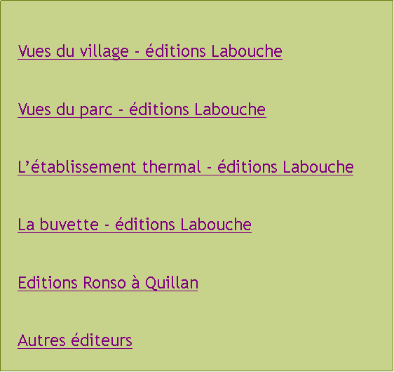 Zone de Texte: Vues du village - ditions LaboucheVues du parc - ditions LaboucheLtablissement thermal - ditions LaboucheLa buvette - ditions LaboucheEditions Ronso  QuillanAutres diteurs