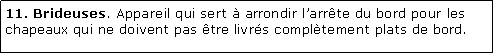 Zone de Texte: 11. Brideuses. Appareil qui sert  arrondir larrte du bord pour les chapeaux qui ne doivent pas tre livrs compltement plats de bord.