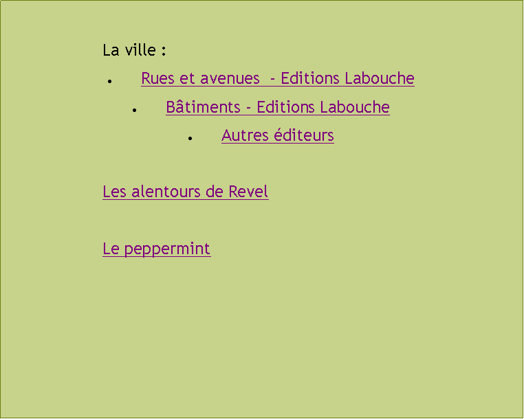 Zone de Texte: 			La ville :Rues et avenues  - Editions LaboucheBtiments - Editions LaboucheAutres diteurs			Les alentours de Revel			Le peppermint